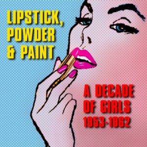 V.A. - Lipstick, Powder & Paint : A Decade Of Girls 1953-1962